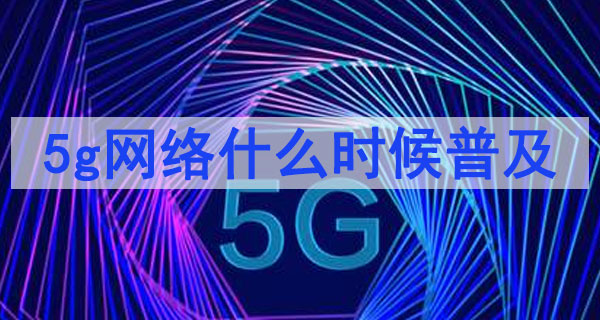 5g全國普及到還要多久